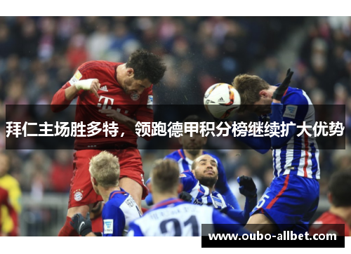 拜仁主场胜多特，领跑德甲积分榜继续扩大优势