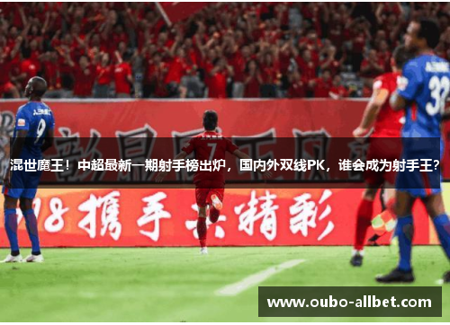 混世魔王！中超最新一期射手榜出炉，国内外双线PK，谁会成为射手王？