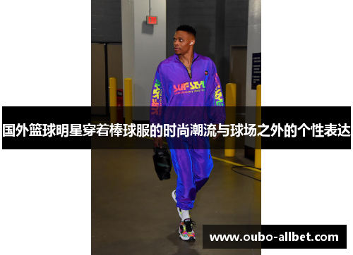国外篮球明星穿着棒球服的时尚潮流与球场之外的个性表达