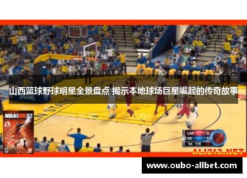 山西篮球野球明星全景盘点 揭示本地球场巨星崛起的传奇故事
