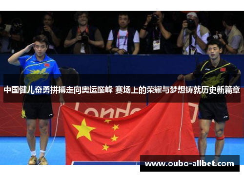中国健儿奋勇拼搏走向奥运巅峰 赛场上的荣耀与梦想铸就历史新篇章