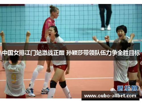 中国女排冮门站激战正酣 孙颖莎带领队伍力争全胜目标