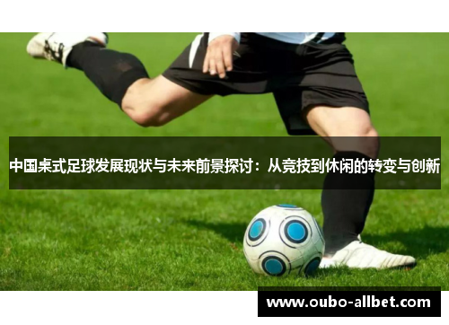 中国桌式足球发展现状与未来前景探讨：从竞技到休闲的转变与创新