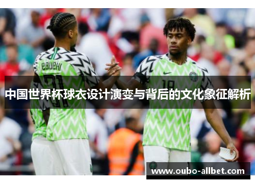 中国世界杯球衣设计演变与背后的文化象征解析