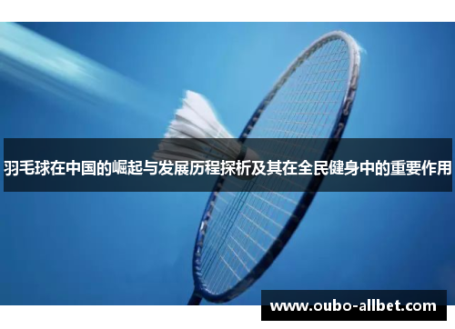 羽毛球在中国的崛起与发展历程探析及其在全民健身中的重要作用